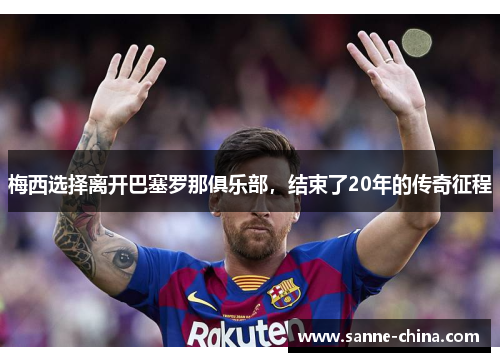 梅西选择离开巴塞罗那俱乐部，结束了20年的传奇征程