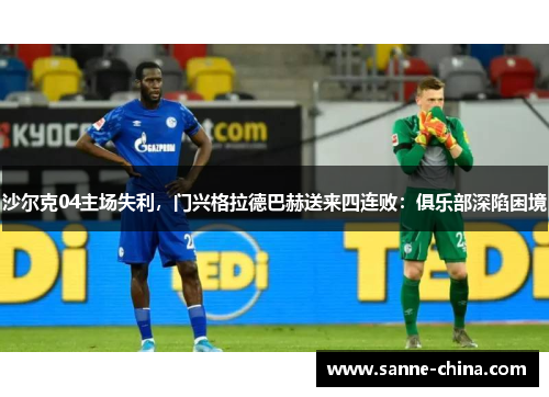 沙尔克04主场失利，门兴格拉德巴赫送来四连败：俱乐部深陷困境