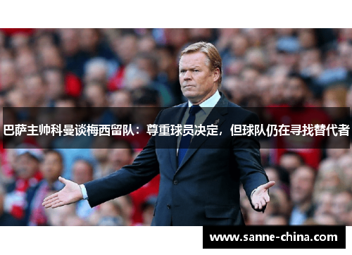 巴萨主帅科曼谈梅西留队：尊重球员决定，但球队仍在寻找替代者