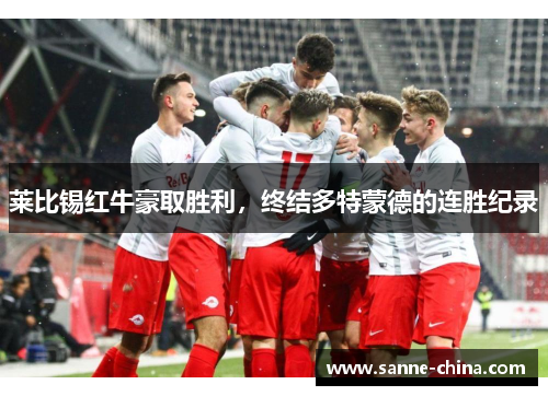 莱比锡红牛豪取胜利，终结多特蒙德的连胜纪录