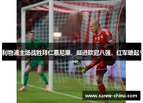利物浦主场战胜拜仁慕尼黑，挺进欧冠八强，红军雄起！