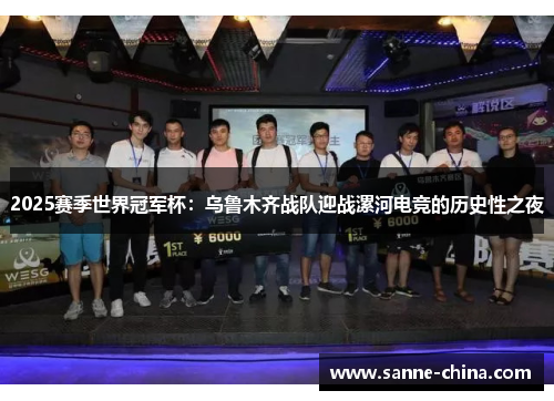 2025赛季世界冠军杯：乌鲁木齐战队迎战漯河电竞的历史性之夜