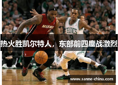 热火胜凯尔特人，东部前四鏖战激烈