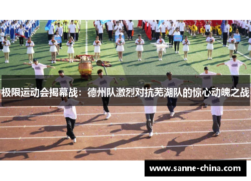 极限运动会揭幕战：德州队激烈对抗芜湖队的惊心动魄之战