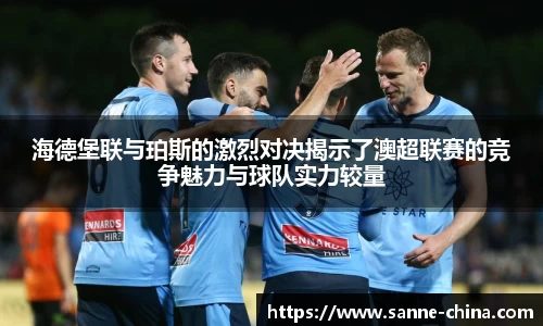 海德堡联与珀斯的激烈对决揭示了澳超联赛的竞争魅力与球队实力较量