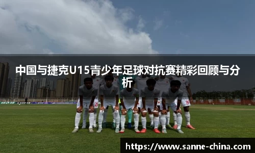 中国与捷克U15青少年足球对抗赛精彩回顾与分析